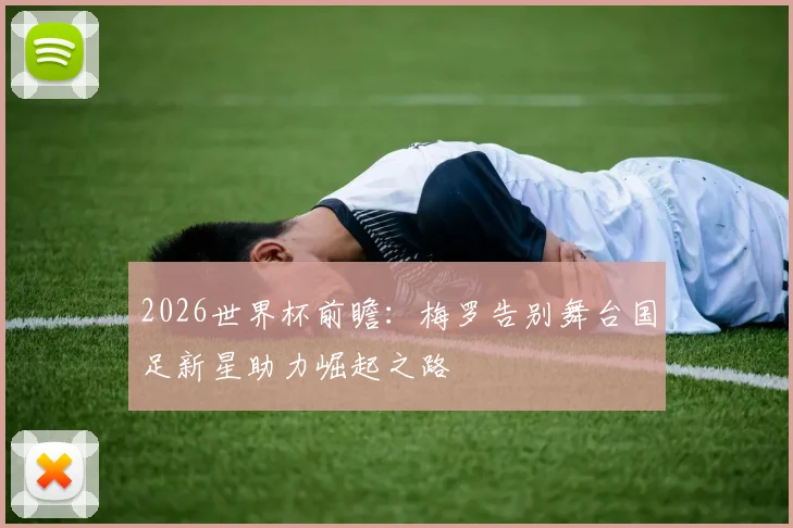 2026世界杯前瞻：梅罗告别舞台国足新星助力崛起之路