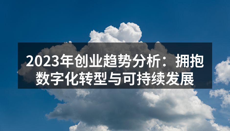 2023年创业趋势分析：拥抱数字化转型与可持续发展