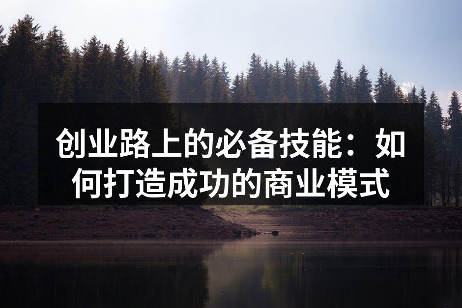 创业路上的必备技能：如何打造成功的商业模式